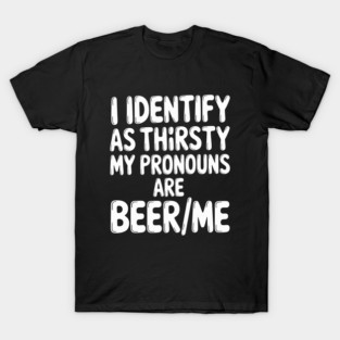 I Identify As Thirsty My Pronouns Are Beer Me T-Shirt