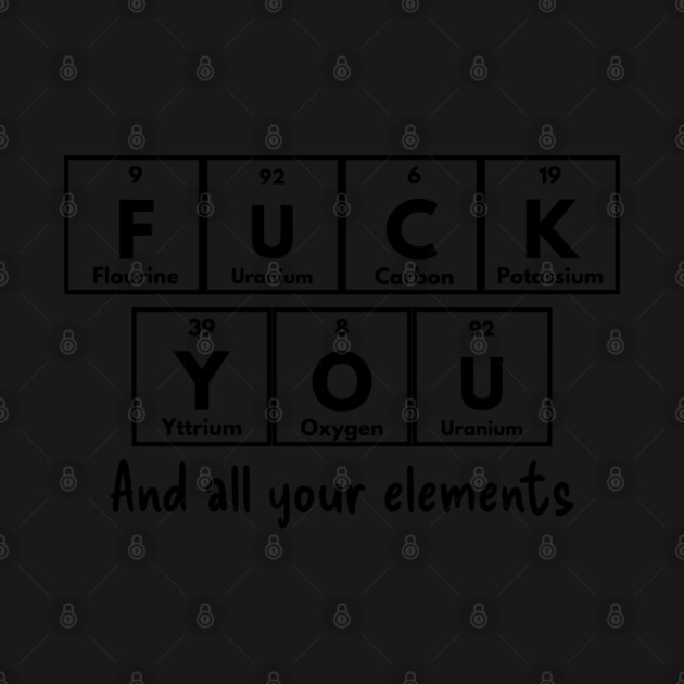 Periodic Table of Elements Humor F U C K Y O U, Flourine Uranium Carbon Potassium Yttrium Oxygen Uranium, elementary. by Luxinda