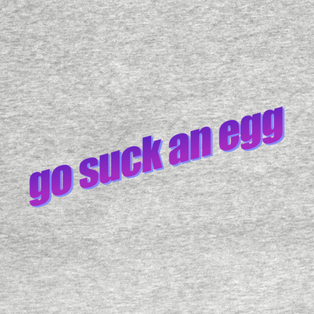 Go Suck An Egg by casualteesinc