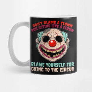 Don’t Blame A Clown For Acting Like A Clown, Blame Yourself For Going To The Circus Mug