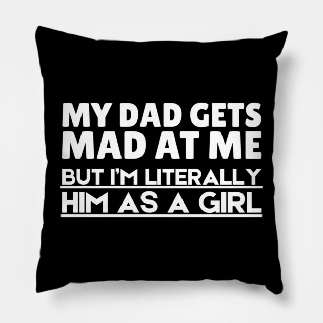 My Dad Gets Mad At Me But I'm Literally Him As A Girl Pillow by The WYLD Tribe