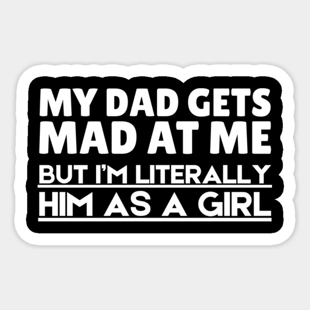 My Dad Gets Mad At Me But I'm Literally Him As A Girl Sticker by The WYLD Tribe