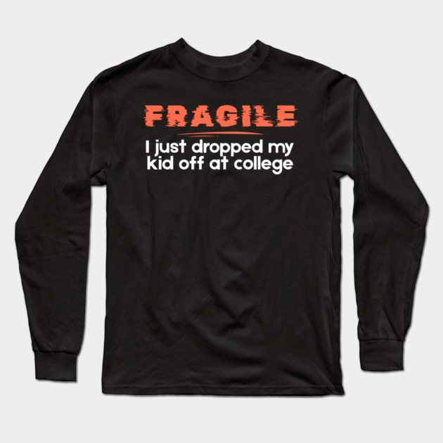 Fragile Just Dropped My Kid Off At College Long Sleeve T-Shirt by The WYLD Tribe