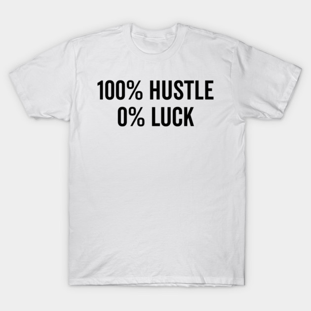 100% Hustle 0% Luck T-Shirt by Frank Ring
