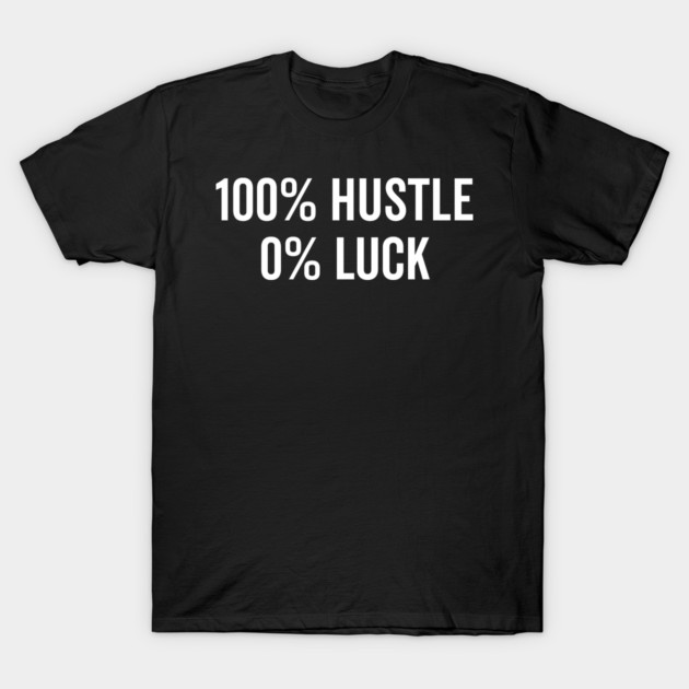 100% Hustle 0% Luck T-Shirt by Frank Ring
