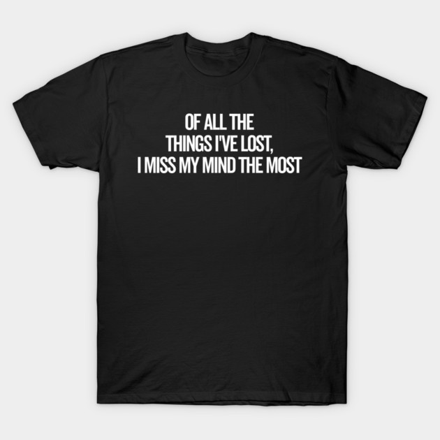 Of All The Things I’ve Lost I Miss My Mind The Most T-Shirt by Frank Ring