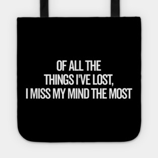 Of All The Things I’ve Lost I Miss My Mind The Most Tote