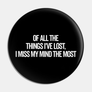 Of All The Things I’ve Lost I Miss My Mind The Most Pin