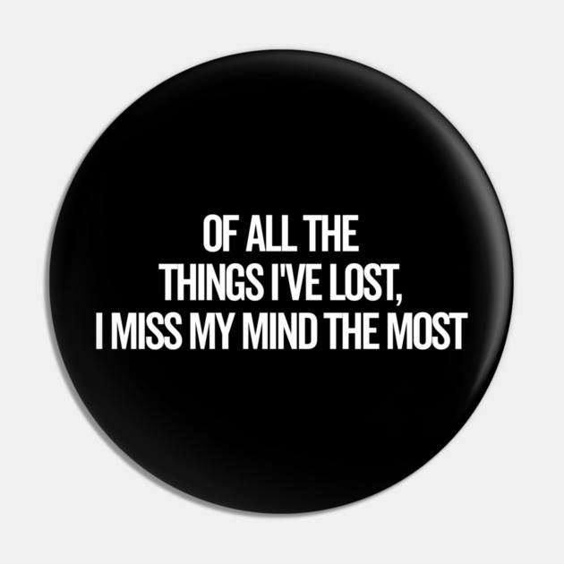 Of All The Things I’ve Lost I Miss My Mind The Most Pin by Frank Ring