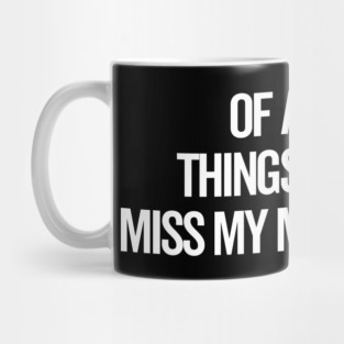 Of All The Things I’ve Lost I Miss My Mind The Most Mug