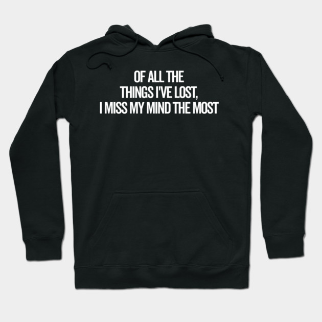Of All The Things I’ve Lost I Miss My Mind The Most Hoodie by Frank Ring