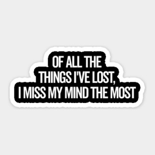 Of All The Things I’ve Lost I Miss My Mind The Most Sticker