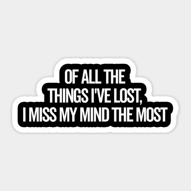 Of All The Things I’ve Lost I Miss My Mind The Most Sticker by Frank Ring