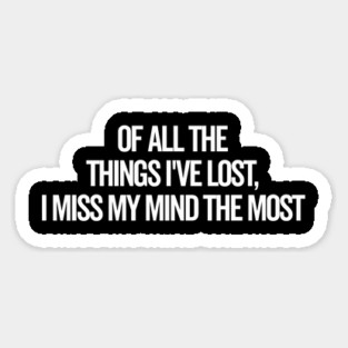 Of All The Things I’ve Lost I Miss My Mind The Most Magnet