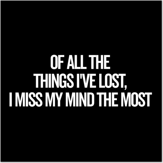 Of All The Things I’ve Lost I Miss My Mind The Most Wall Art by Frank Ring