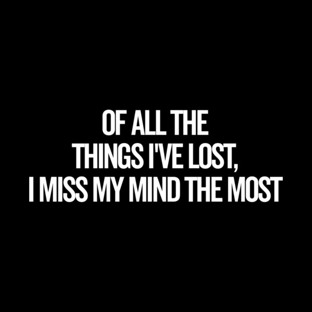Of All The Things I’ve Lost I Miss My Mind The Most by Frank Ring