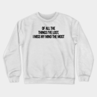 Of All The Things I’ve Lost I Miss My Mind The Most Crewneck Sweatshirt