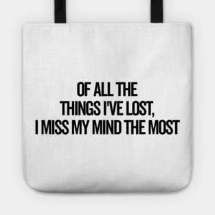 Of All The Things I’ve Lost I Miss My Mind The Most Tote