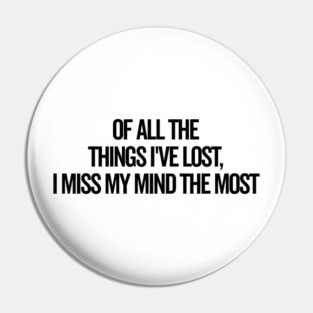 Of All The Things I’ve Lost I Miss My Mind The Most Pin