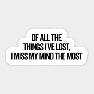 Of All The Things I’ve Lost I Miss My Mind The Most Sticker