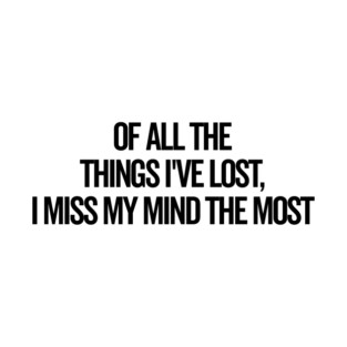 Of All The Things I’ve Lost I Miss My Mind The Most T-Shirt