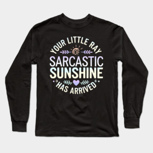 Your Little Ray of Sarcastic Sunshine Has Arrived Long Sleeve T-Shirt