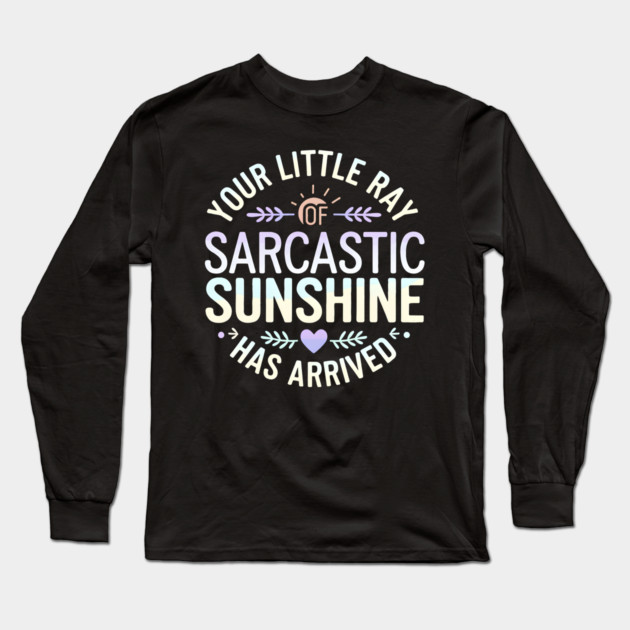 Your Little Ray of Sarcastic Sunshine Has Arrived Long Sleeve T-Shirt by MakerMind8.2