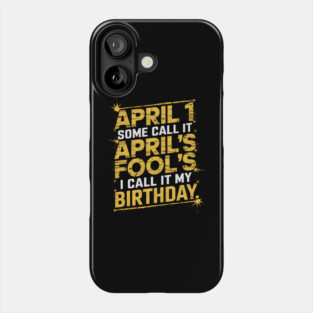 April 1 Some Call It April Fools I Call It My Birthday Phone Case