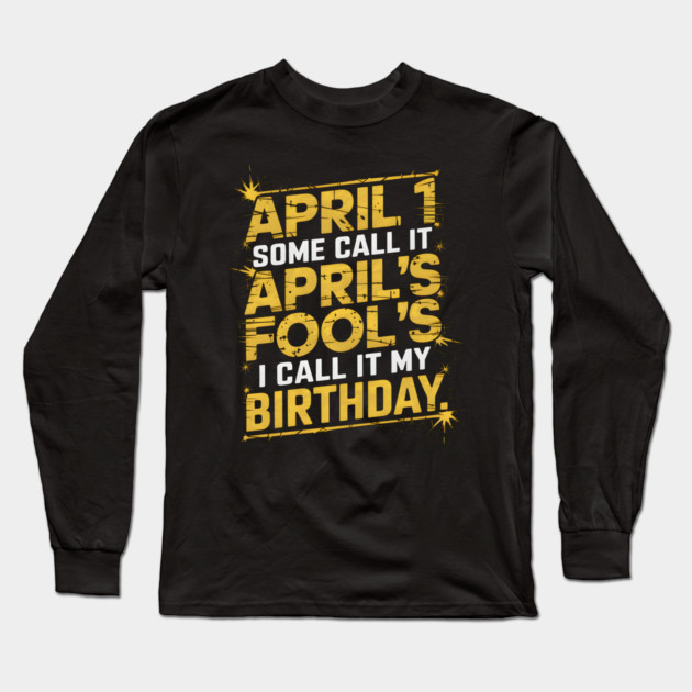 April 1 Some Call It April Fools I Call It My Birthday Long Sleeve T-Shirt by MakerMind8.2