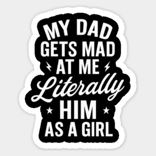 My Dad Gets Mad at Me But I’m Literally Him As A Girl — Funny Like Father Like Daughter Quote Sticker