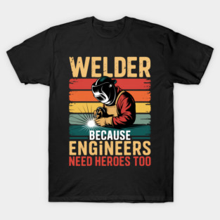 Funny Welding Trade Welder Because Engineers Need Heroes Too T-Shirt