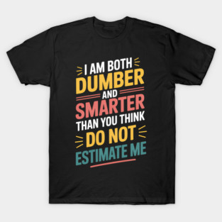 I Am Both Dumber and Smarter Than You Think Dont Estimate Me T-Shirt