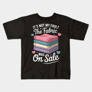 It'S Not My Fault The Fabric Was On Sale. Kids T-Shirt