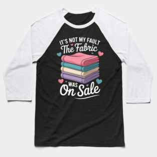 It'S Not My Fault The Fabric Was On Sale. Baseball T-Shirt