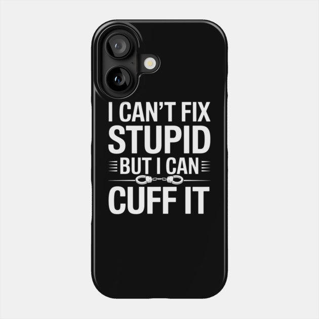 I Can't Fix Stupid But I Can Cuff It Phone Case by MakerMind8.2
