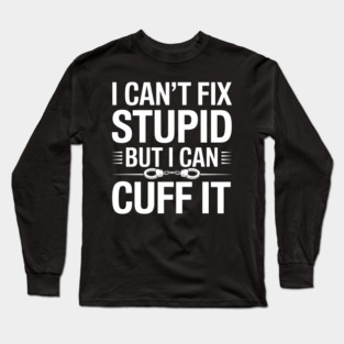 I Can't Fix Stupid But I Can Cuff It Long Sleeve T-Shirt