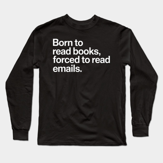 Born to Read Books, Forced to Read Emails Long Sleeve T-Shirt by MakerMind8.2