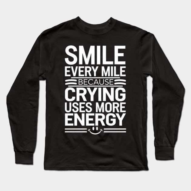 Smile Every Mile Because Crying Uses More Energy Long Sleeve T-Shirt by MakerMind8.2