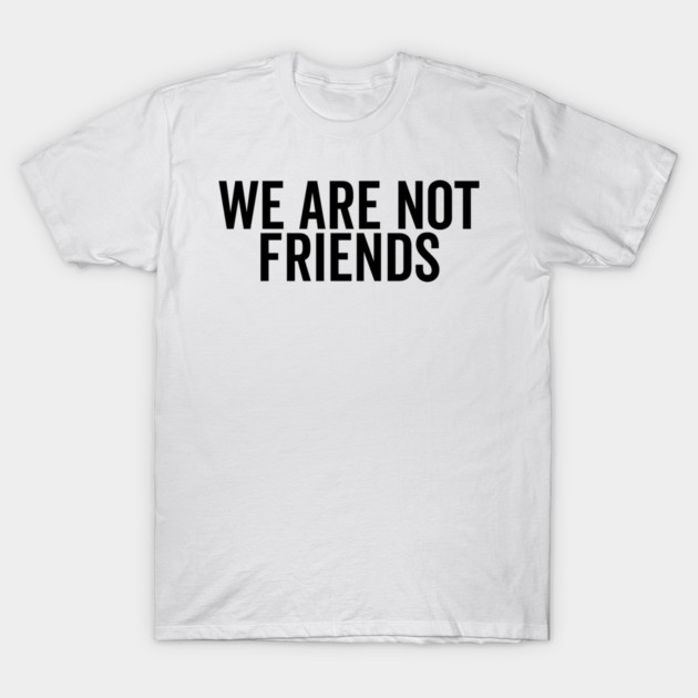 We Are Not Friends T-Shirt by Frank Ring