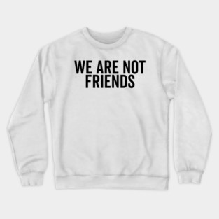 We Are Not Friends Crewneck Sweatshirt