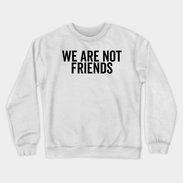 We Are Not Friends Crewneck Sweatshirt by Frank Ring