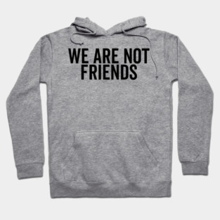 We Are Not Friends Hoodie