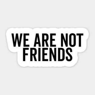 We Are Not Friends Sticker