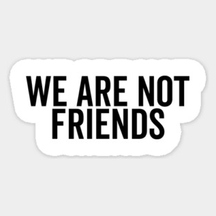 We Are Not Friends Magnet