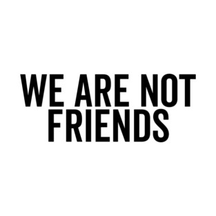 We Are Not Friends T-Shirt