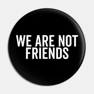 We Are Not Friends Pin