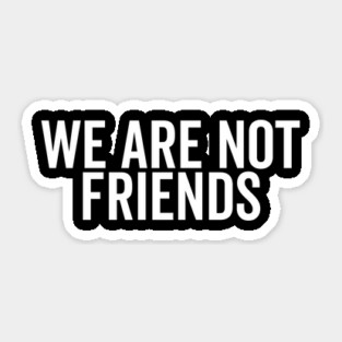 We Are Not Friends Sticker