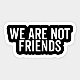 We Are Not Friends Magnet