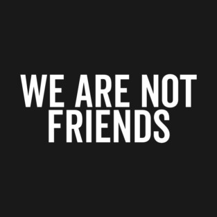 We Are Not Friends T-Shirt