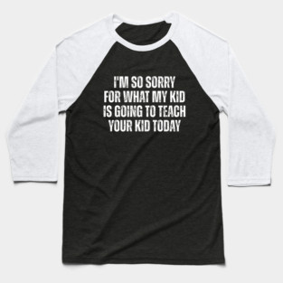 I’m So Sorry for What My Kid Is Going to Teach Your Kid Today – Funny Parent Humor Design Baseball T-Shirt